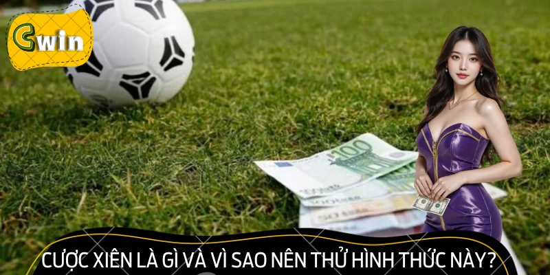 Cược Xiên Là Gì Và Vì Sao Nên Thử Hình Thức Này Tại CWIN?