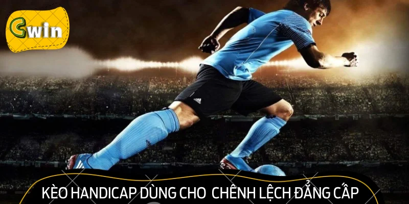 Kèo Handicap dùng cho trường hợp có chênh lệch đẳng cấp