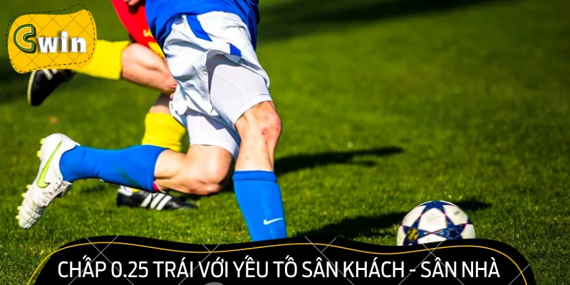 Chấp 0.25 trái với yếu tố sân khách - sân nhà