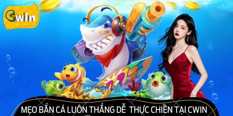 Mẹo Bắn Cá Luôn Thắng Dễ Áp Dụng Thực Chiến Tại CWIN