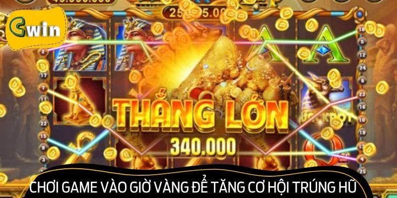 Chơi game vào giờ vàng để tăng thêm cơ hội trúng hũ 